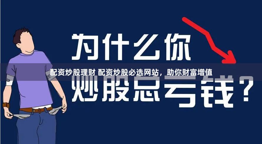 配资炒股理财 配资炒股必选网站，助你财富增值