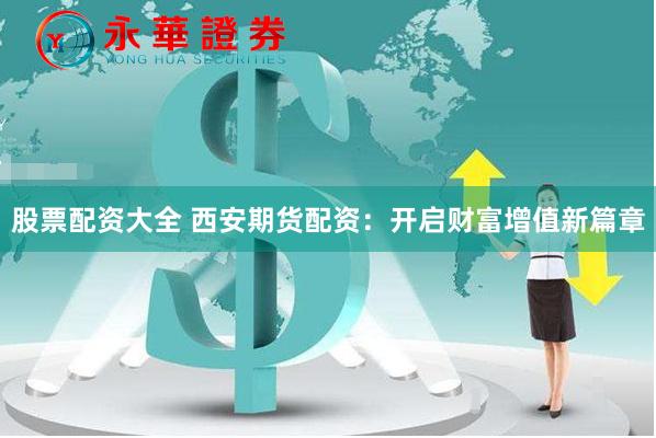 股票配资大全 西安期货配资：开启财富增值新篇章