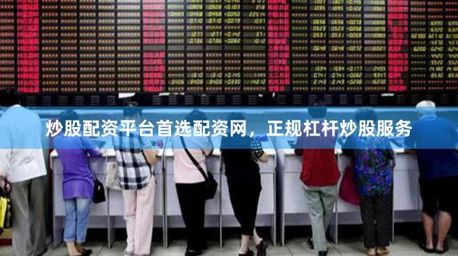 炒股配资平台首选配资网，正规杠杆炒股服务