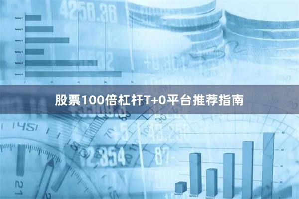 股票100倍杠杆T+0平台推荐指南