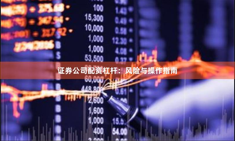 证券公司配资杠杆：风险与操作指南