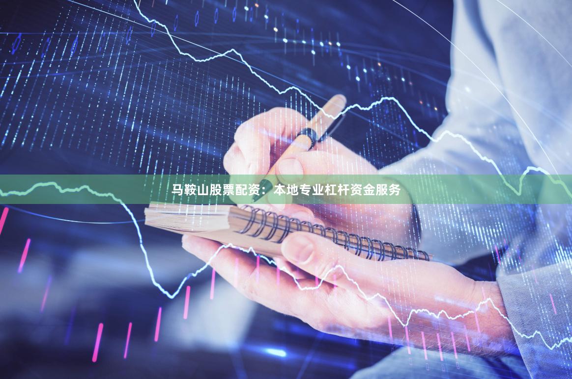 马鞍山股票配资：本地专业杠杆资金服务
