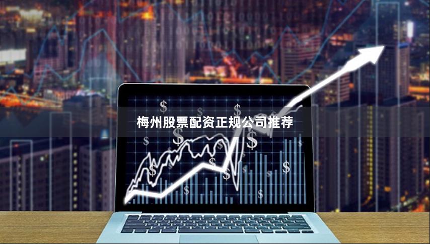 梅州股票配资正规公司推荐