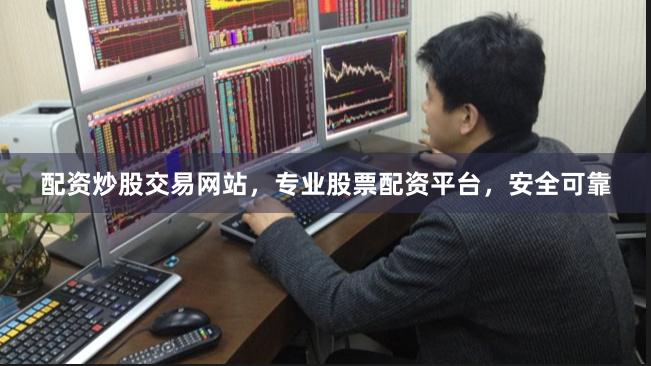 配资炒股交易网站，专业股票配资平台，安全可靠