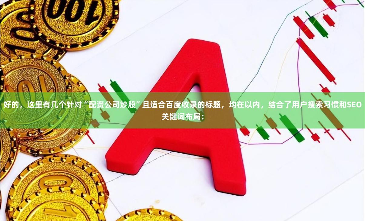好的，这里有几个针对“配资公司炒股”且适合百度收录的标题，均在以内，结合了用户搜索习惯和SEO关键词布局：