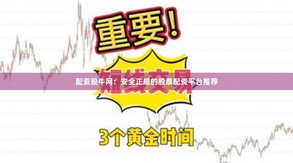 配资股牛网：安全正规的股票配资平台推荐