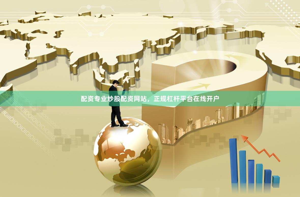 配资专业炒股配资网站，正规杠杆平台在线开户