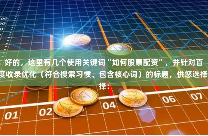 好的，这里有几个使用关键词“如何股票配资”，并针对百度收录优化（符合搜索习惯、包含核心词）的标题，供您选择：