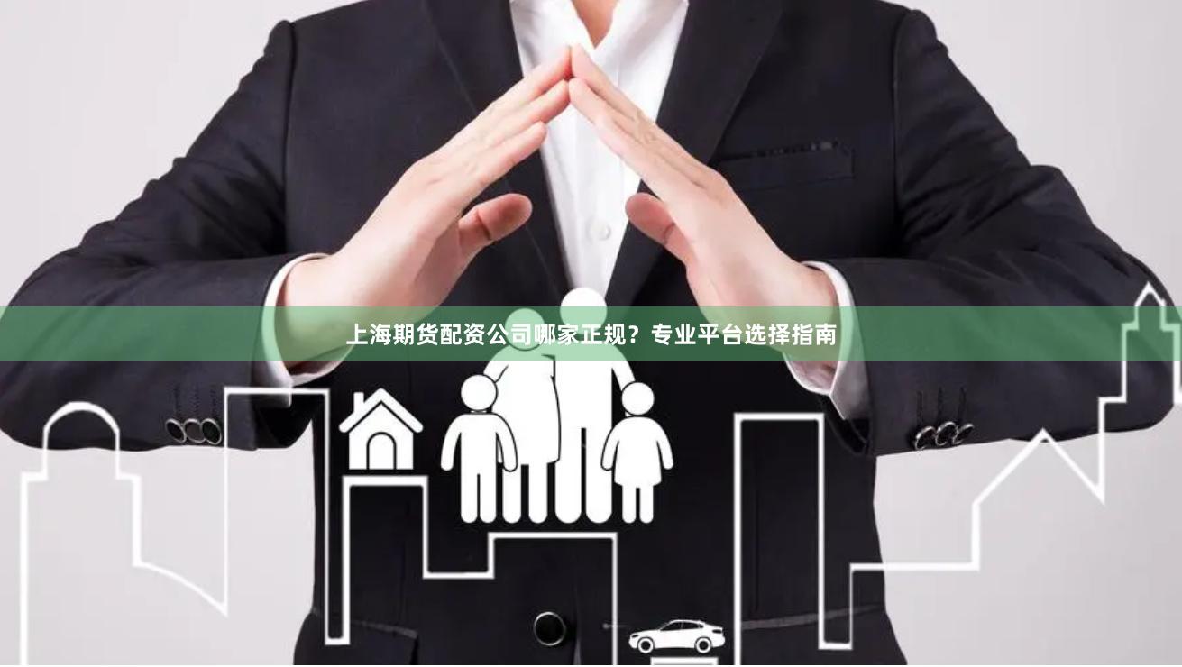 上海期货配资公司哪家正规？专业平台选择指南