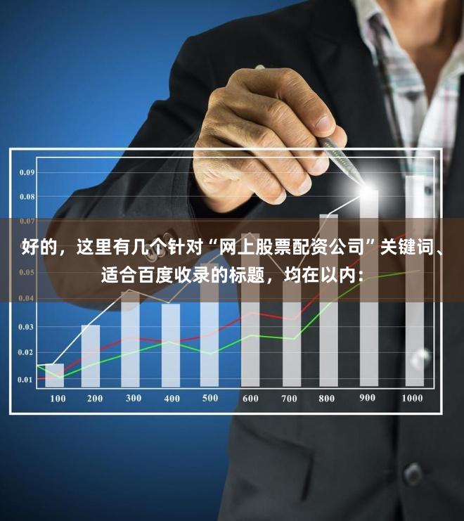 好的，这里有几个针对“网上股票配资公司”关键词、适合百度收录的标题，均在以内：