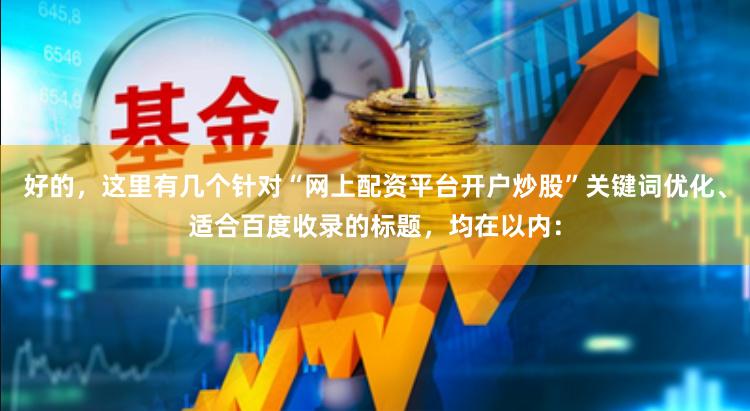 好的，这里有几个针对“网上配资平台开户炒股”关键词优化、适合百度收录的标题，均在以内：