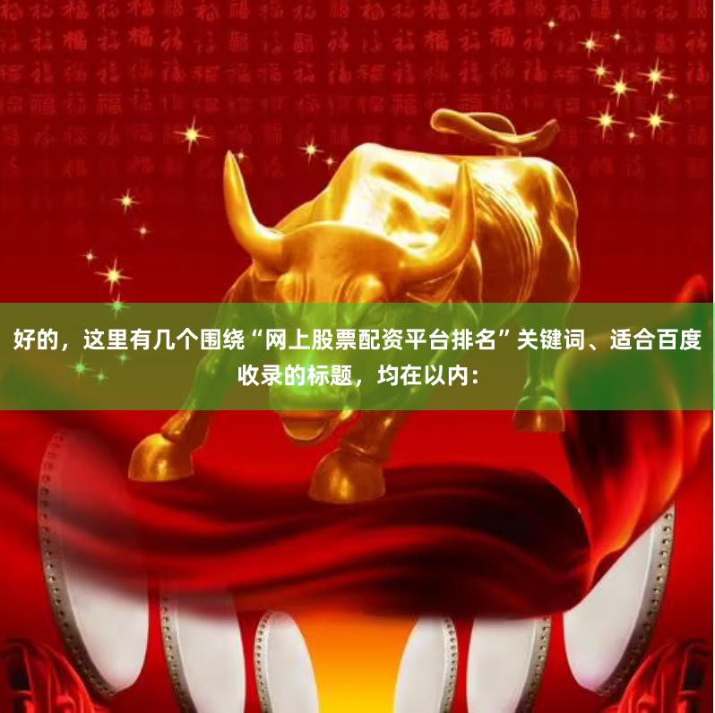 好的，这里有几个围绕“网上股票配资平台排名”关键词、适合百度收录的标题，均在以内：