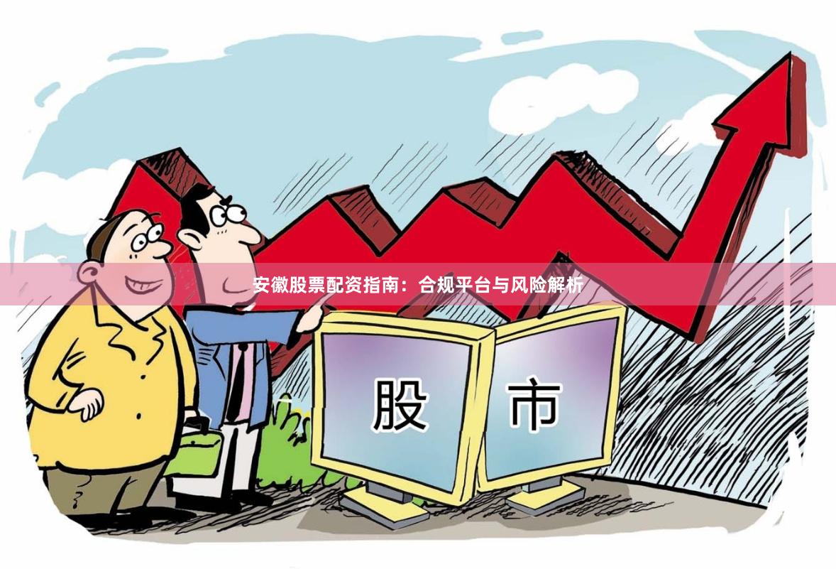 安徽股票配资指南：合规平台与风险解析