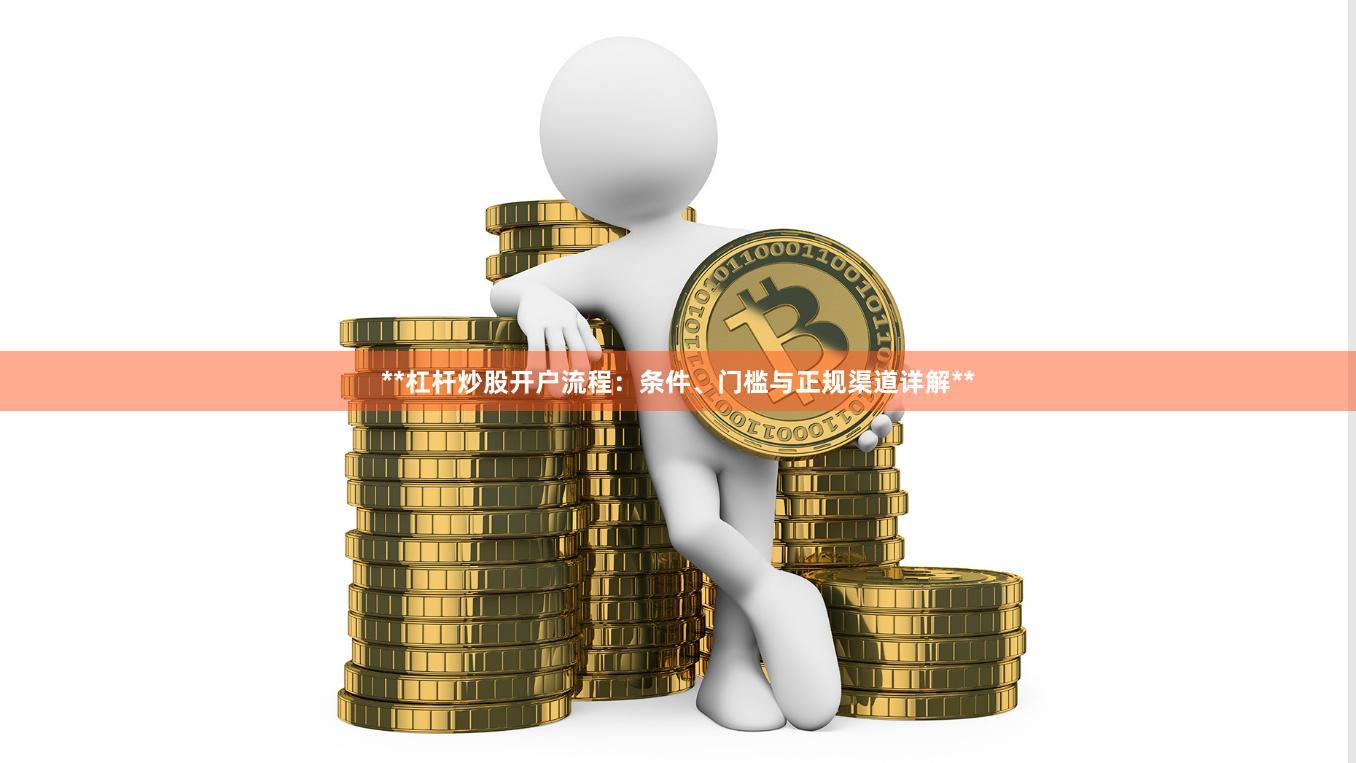 **杠杆炒股开户流程：条件、门槛与正规渠道详解**
