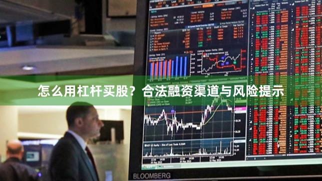 怎么用杠杆买股？合法融资渠道与风险提示