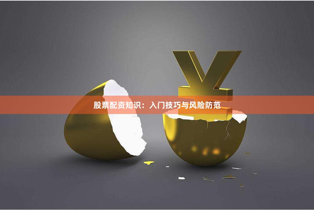 股票配资知识：入门技巧与风险防范