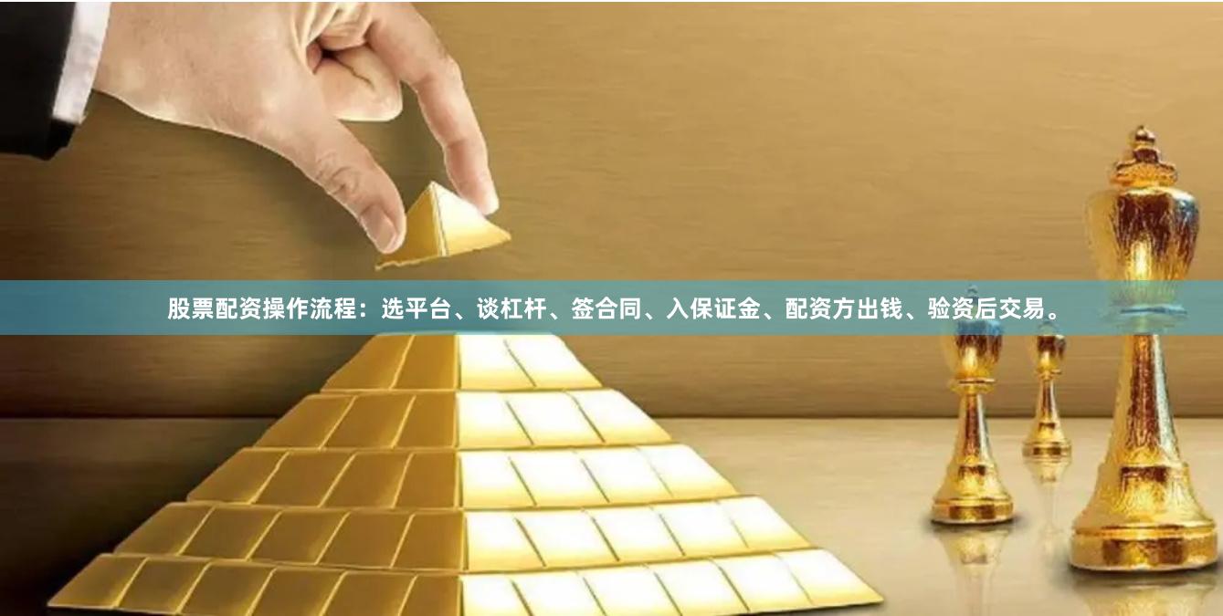 股票配资操作流程：选平台、谈杠杆、签合同、入保证金、配资方出钱、验资后交易。
