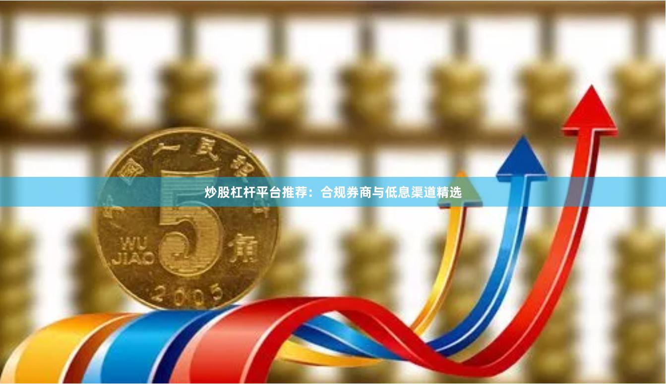 炒股杠杆平台推荐：合规券商与低息渠道精选
