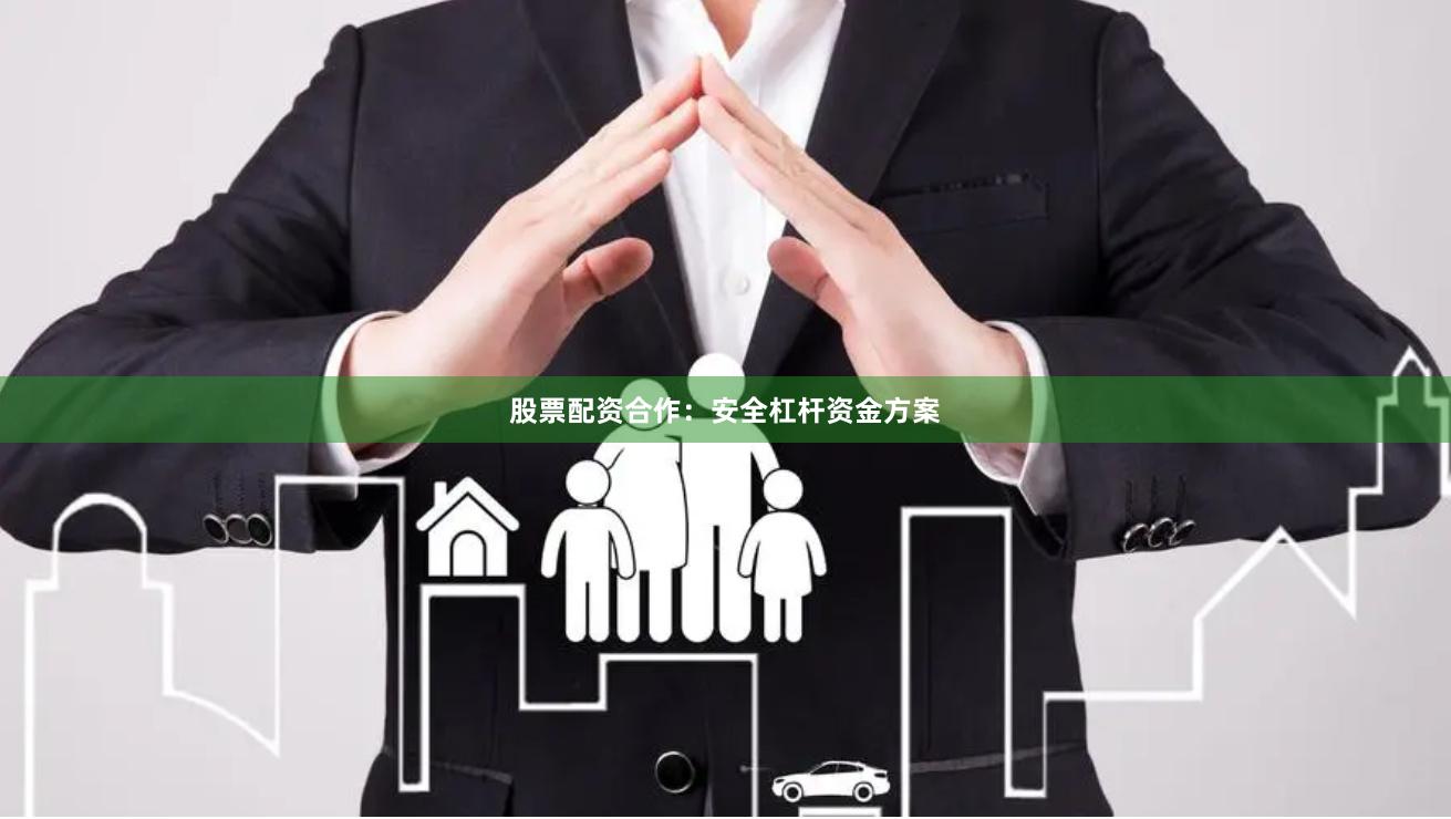 股票配资合作：安全杠杆资金方案