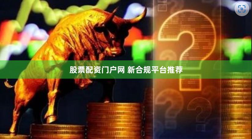 股票配资门户网 新合规平台推荐