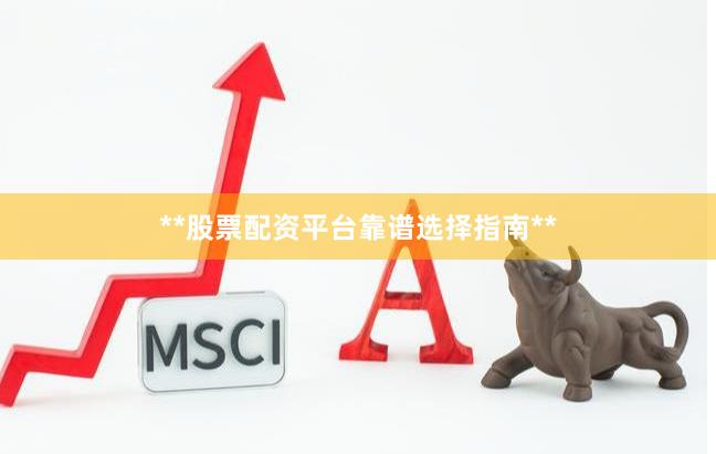 **股票配资平台靠谱选择指南**