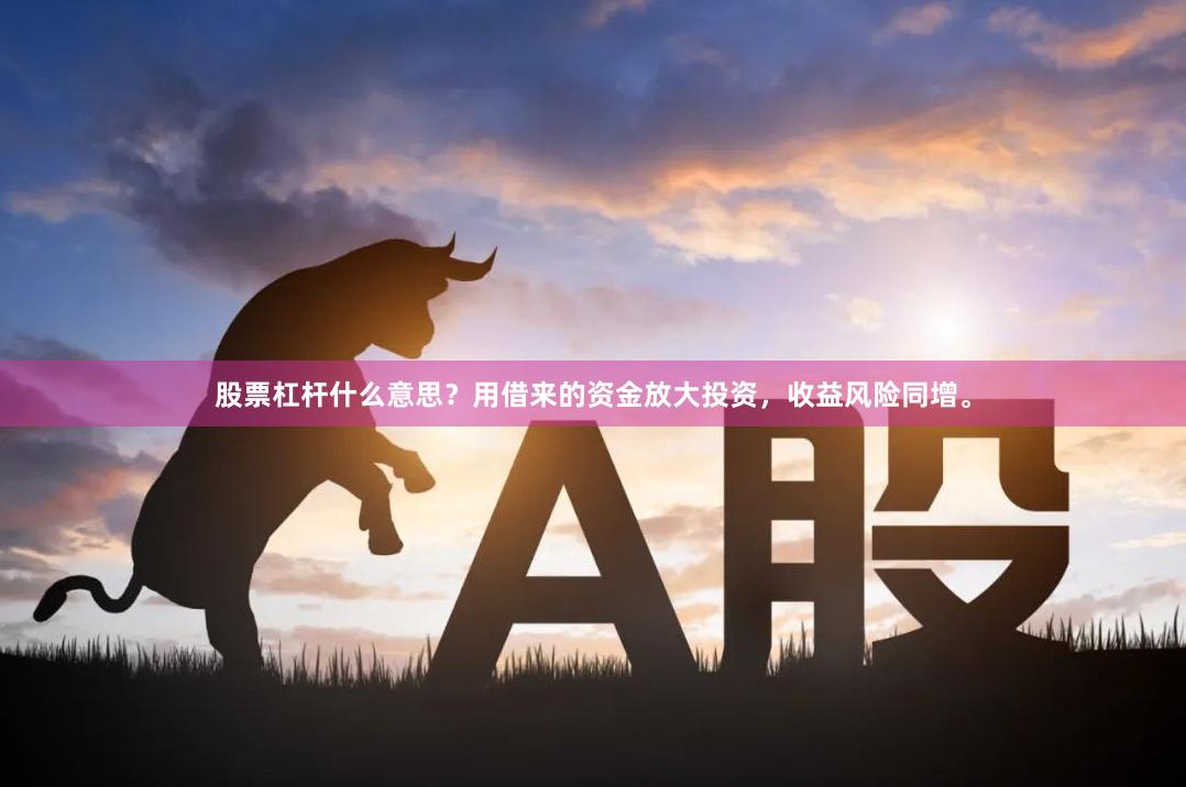 股票杠杆什么意思？用借来的资金放大投资，收益风险同增。