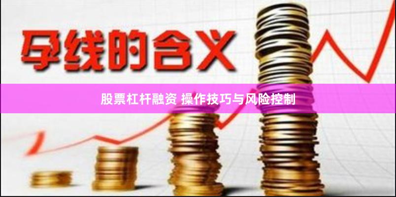 股票杠杆融资 操作技巧与风险控制