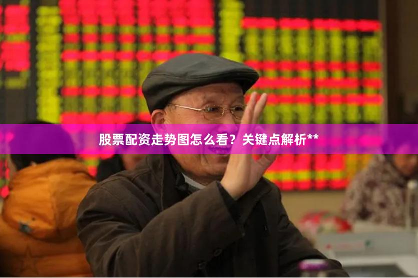 股票配资走势图怎么看？关键点解析**