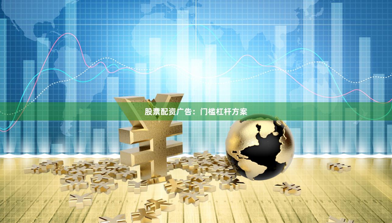 股票配资广告：门槛杠杆方案