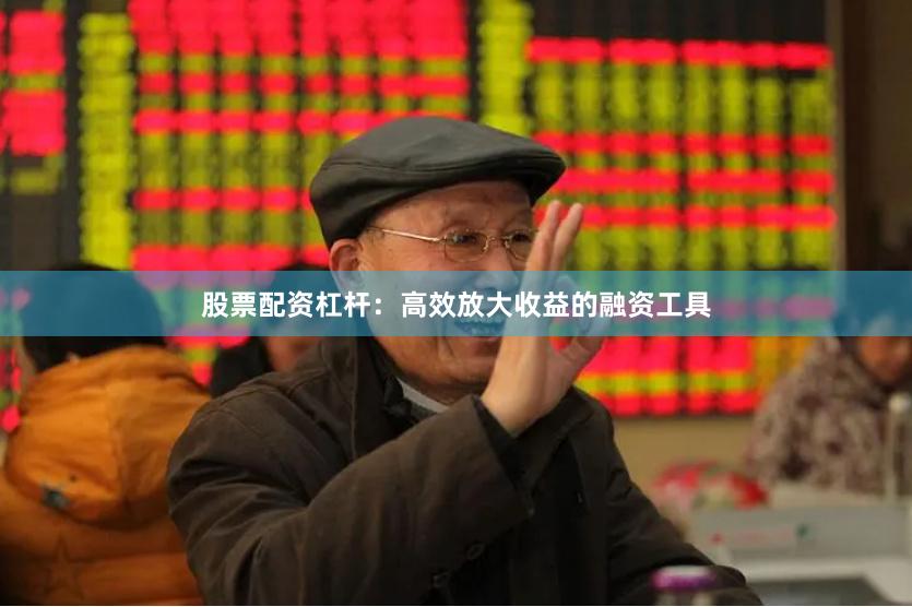 股票配资杠杆：高效放大收益的融资工具