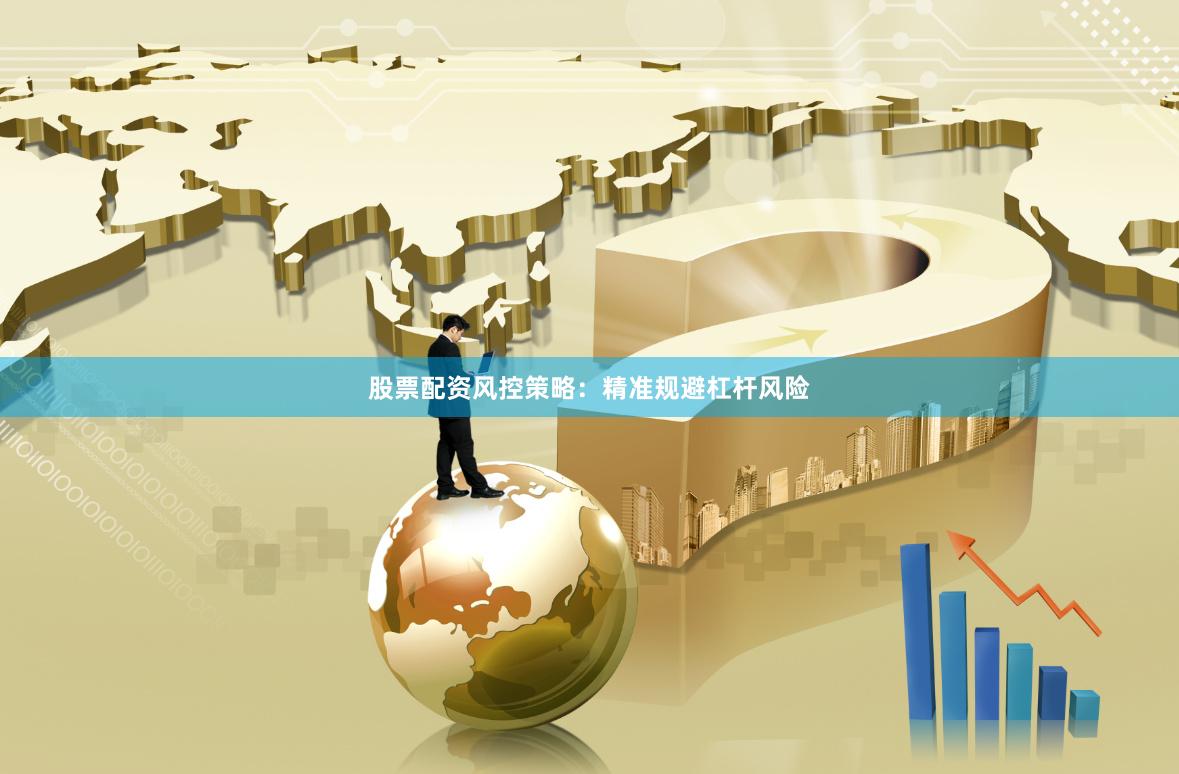股票配资风控策略：精准规避杠杆风险